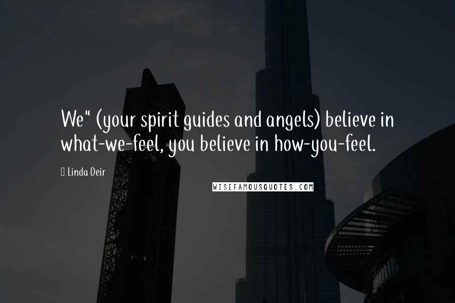 Linda Deir Quotes: We" (your spirit guides and angels) believe in what-we-feel, you believe in how-you-feel.