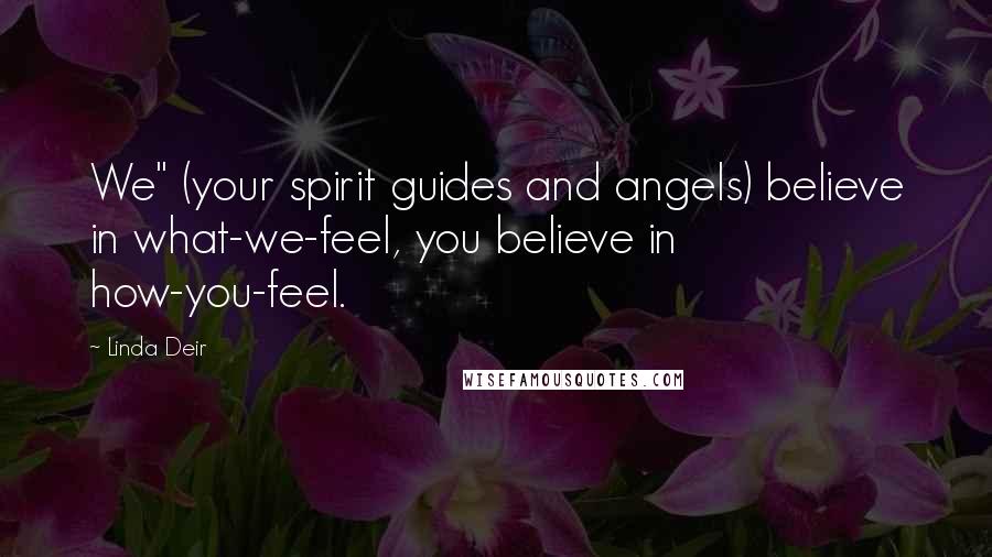 Linda Deir Quotes: We" (your spirit guides and angels) believe in what-we-feel, you believe in how-you-feel.