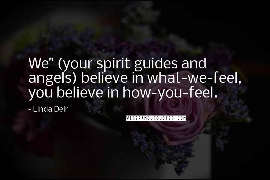 Linda Deir Quotes: We" (your spirit guides and angels) believe in what-we-feel, you believe in how-you-feel.