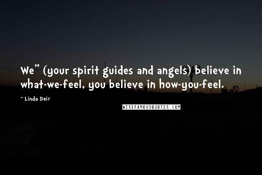 Linda Deir Quotes: We" (your spirit guides and angels) believe in what-we-feel, you believe in how-you-feel.