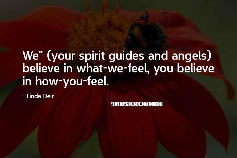 Linda Deir Quotes: We" (your spirit guides and angels) believe in what-we-feel, you believe in how-you-feel.