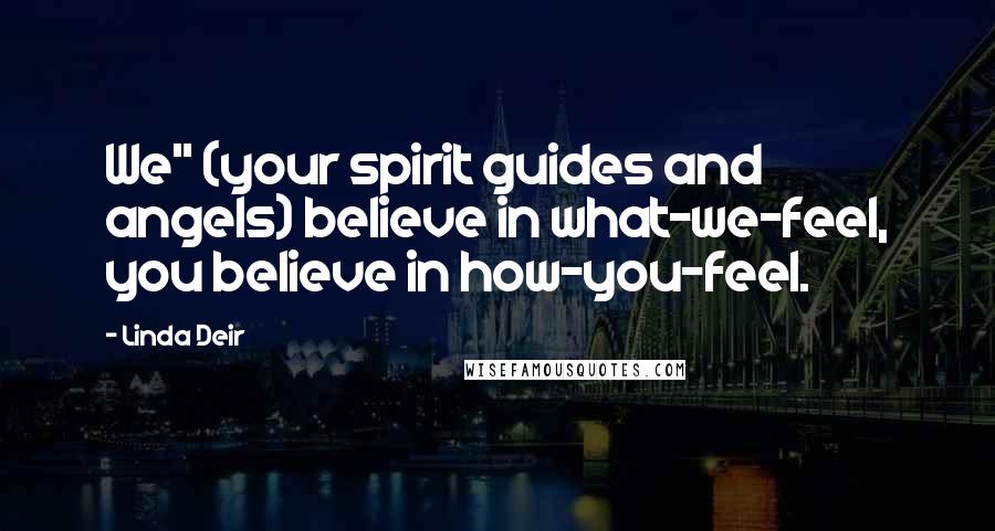 Linda Deir Quotes: We" (your spirit guides and angels) believe in what-we-feel, you believe in how-you-feel.