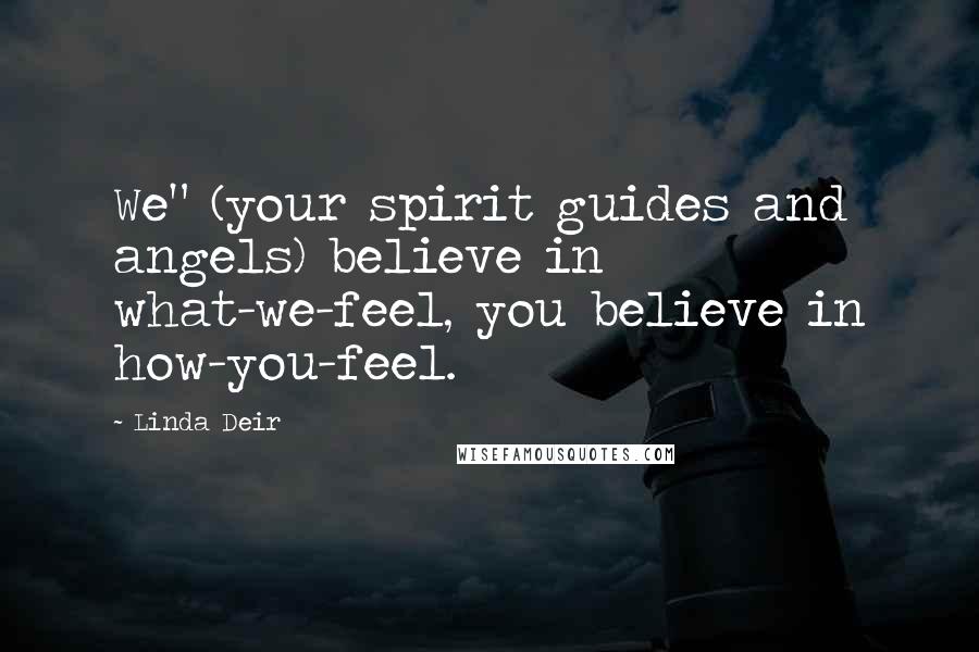 Linda Deir Quotes: We" (your spirit guides and angels) believe in what-we-feel, you believe in how-you-feel.