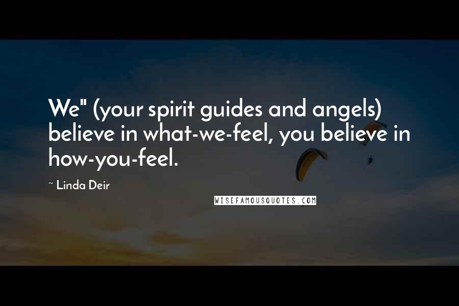 Linda Deir Quotes: We" (your spirit guides and angels) believe in what-we-feel, you believe in how-you-feel.