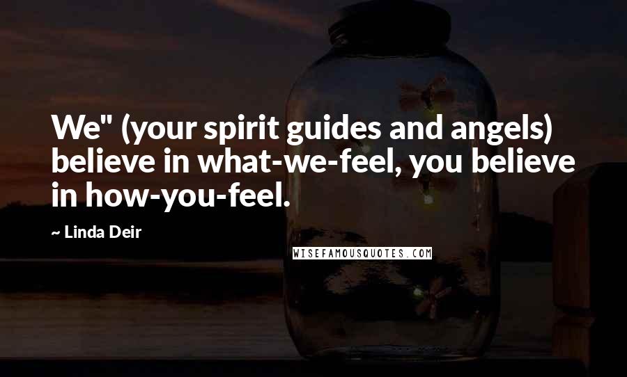 Linda Deir Quotes: We" (your spirit guides and angels) believe in what-we-feel, you believe in how-you-feel.