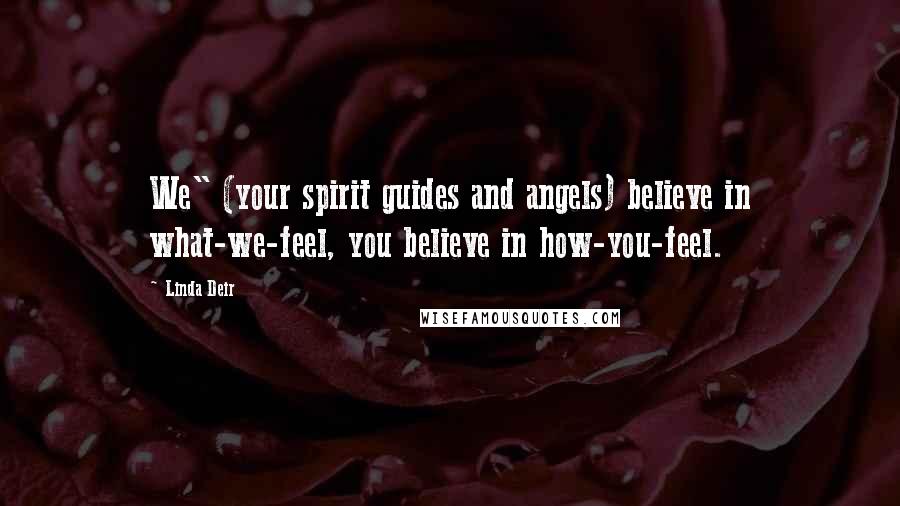 Linda Deir Quotes: We" (your spirit guides and angels) believe in what-we-feel, you believe in how-you-feel.