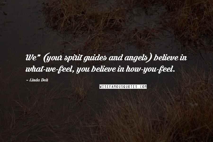 Linda Deir Quotes: We" (your spirit guides and angels) believe in what-we-feel, you believe in how-you-feel.