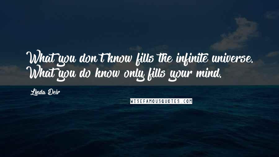 Linda Deir Quotes: What you don't know fills the infinite universe. What you do know only fills your mind.