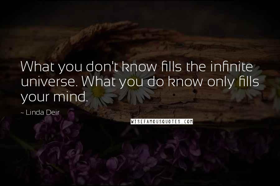 Linda Deir Quotes: What you don't know fills the infinite universe. What you do know only fills your mind.