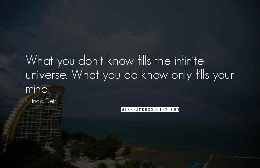 Linda Deir Quotes: What you don't know fills the infinite universe. What you do know only fills your mind.