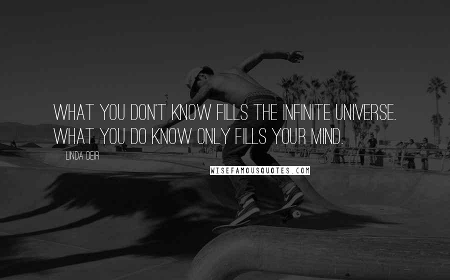 Linda Deir Quotes: What you don't know fills the infinite universe. What you do know only fills your mind.