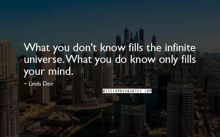 Linda Deir Quotes: What you don't know fills the infinite universe. What you do know only fills your mind.