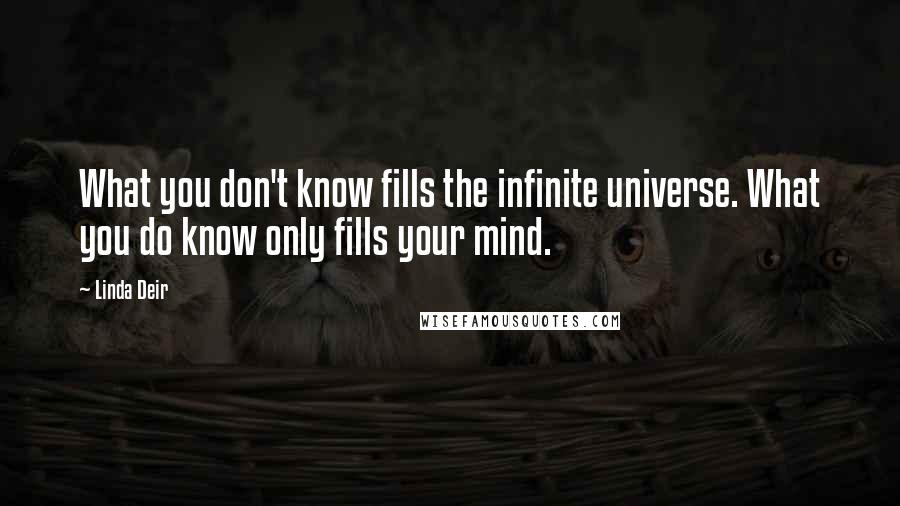 Linda Deir Quotes: What you don't know fills the infinite universe. What you do know only fills your mind.