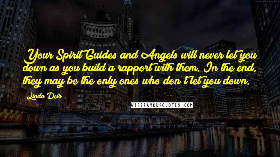 Linda Deir Quotes: Your Spirit Guides and Angels will never let you down as you build a rapport with them. In the end, they may be the only ones who don't let you down.