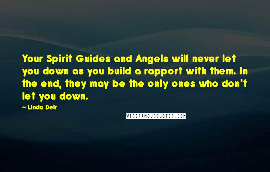 Linda Deir Quotes: Your Spirit Guides and Angels will never let you down as you build a rapport with them. In the end, they may be the only ones who don't let you down.