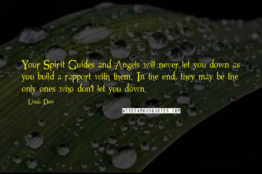 Linda Deir Quotes: Your Spirit Guides and Angels will never let you down as you build a rapport with them. In the end, they may be the only ones who don't let you down.