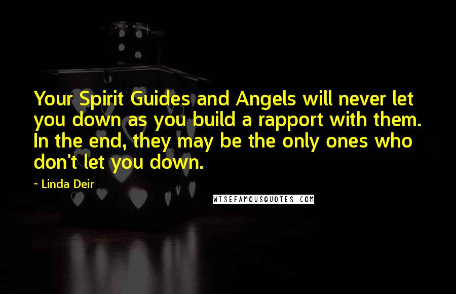Linda Deir Quotes: Your Spirit Guides and Angels will never let you down as you build a rapport with them. In the end, they may be the only ones who don't let you down.