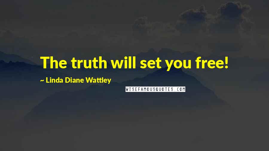 Linda Diane Wattley Quotes: The truth will set you free!
