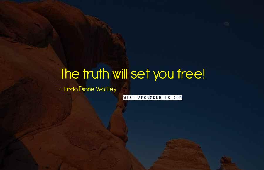 Linda Diane Wattley Quotes: The truth will set you free!