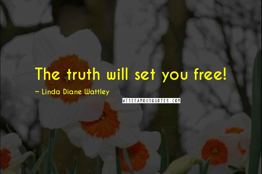 Linda Diane Wattley Quotes: The truth will set you free!
