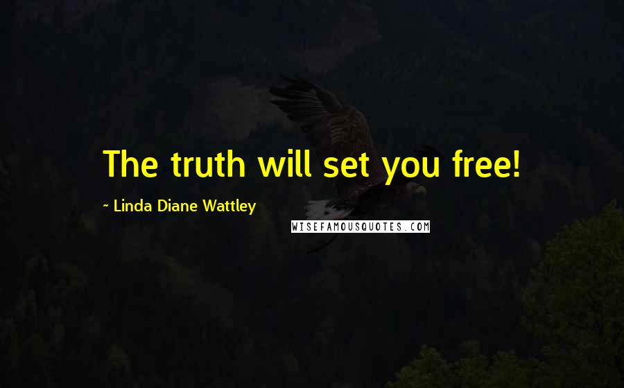 Linda Diane Wattley Quotes: The truth will set you free!