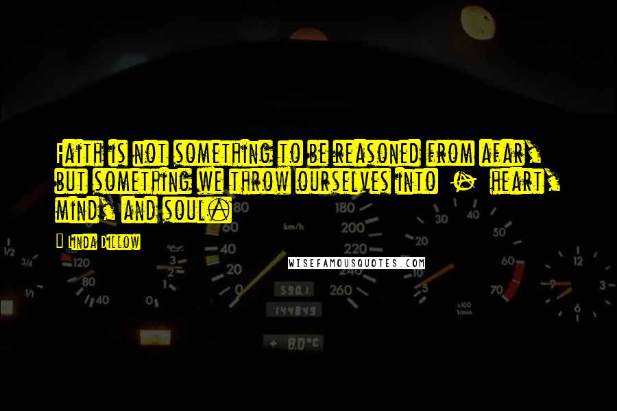 Linda Dillow Quotes: Faith is not something to be reasoned from afar, but something we throw ourselves into  -  heart, mind, and soul.