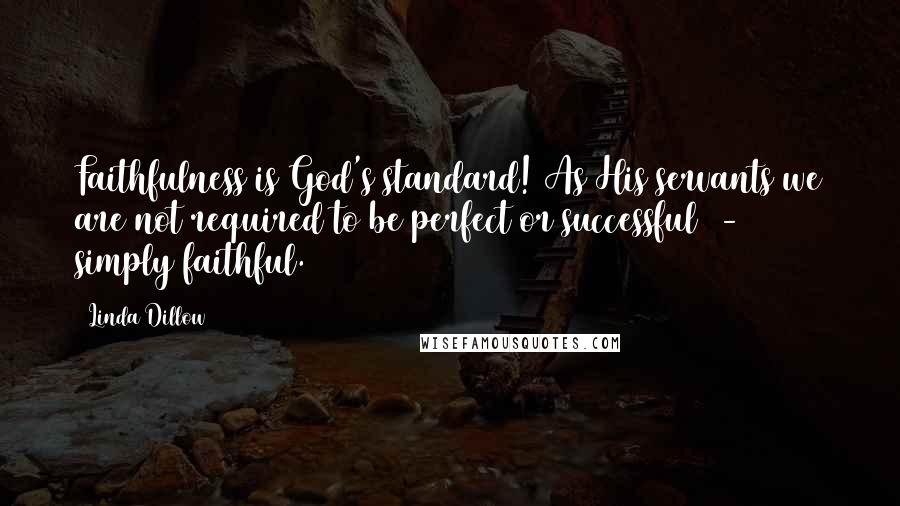 Linda Dillow Quotes: Faithfulness is God's standard! As His servants we are not required to be perfect or successful  -  simply faithful.