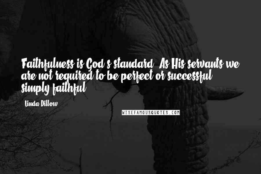 Linda Dillow Quotes: Faithfulness is God's standard! As His servants we are not required to be perfect or successful  -  simply faithful.