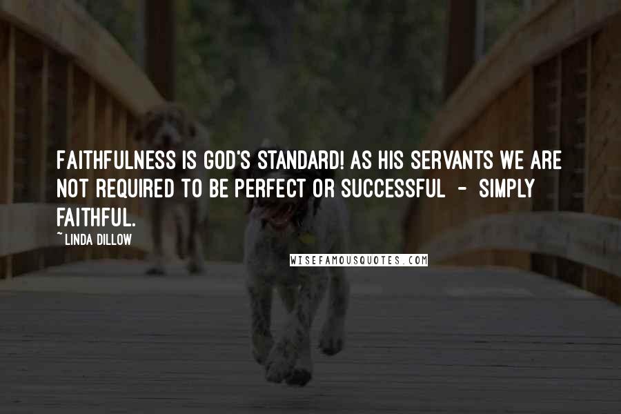 Linda Dillow Quotes: Faithfulness is God's standard! As His servants we are not required to be perfect or successful  -  simply faithful.