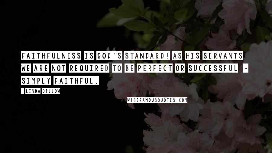 Linda Dillow Quotes: Faithfulness is God's standard! As His servants we are not required to be perfect or successful - simply faithful.