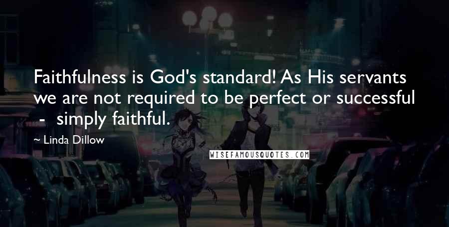 Linda Dillow Quotes: Faithfulness is God's standard! As His servants we are not required to be perfect or successful  -  simply faithful.