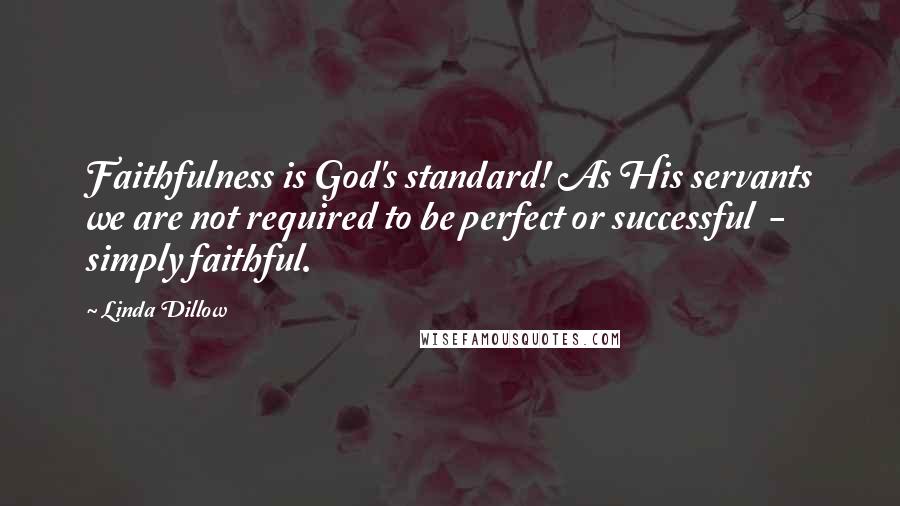 Linda Dillow Quotes: Faithfulness is God's standard! As His servants we are not required to be perfect or successful - simply faithful.