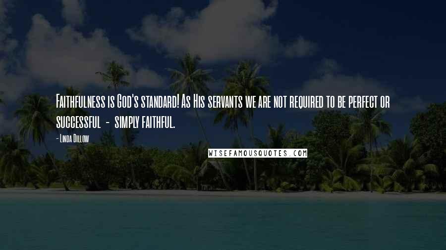 Linda Dillow Quotes: Faithfulness is God's standard! As His servants we are not required to be perfect or successful - simply faithful.