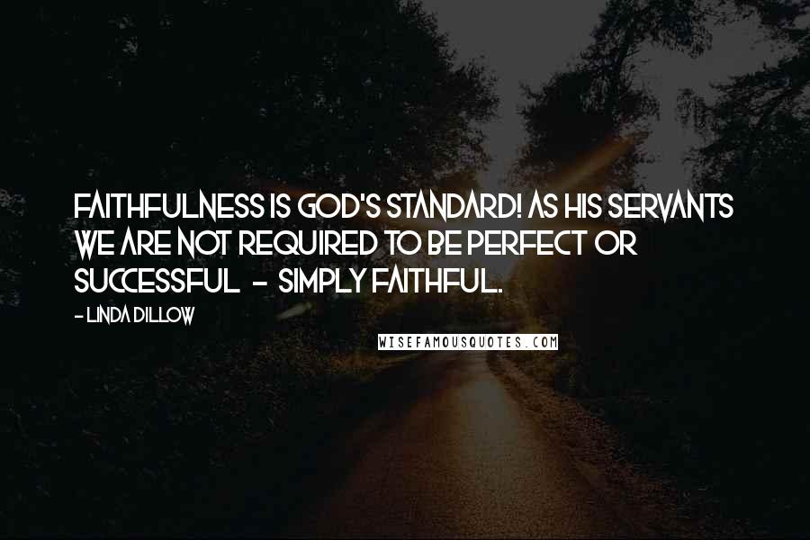 Linda Dillow Quotes: Faithfulness is God's standard! As His servants we are not required to be perfect or successful  -  simply faithful.