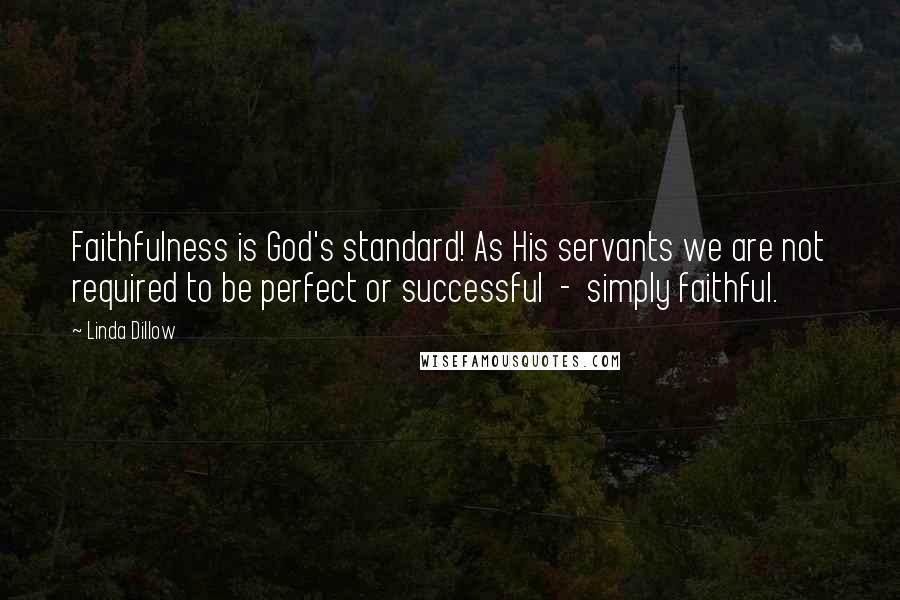 Linda Dillow Quotes: Faithfulness is God's standard! As His servants we are not required to be perfect or successful  -  simply faithful.