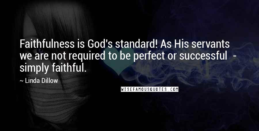 Linda Dillow Quotes: Faithfulness is God's standard! As His servants we are not required to be perfect or successful - simply faithful.