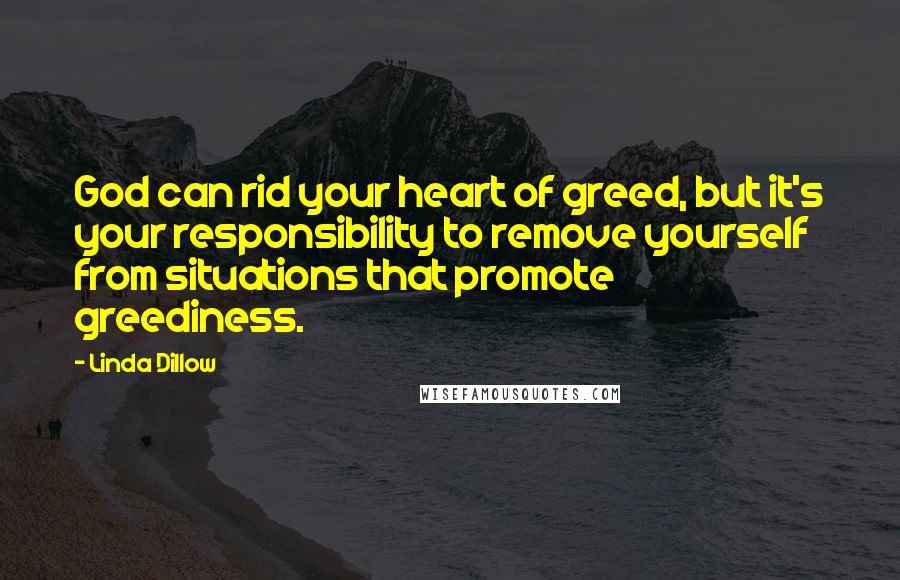 Linda Dillow Quotes: God can rid your heart of greed, but it's your responsibility to remove yourself from situations that promote greediness.