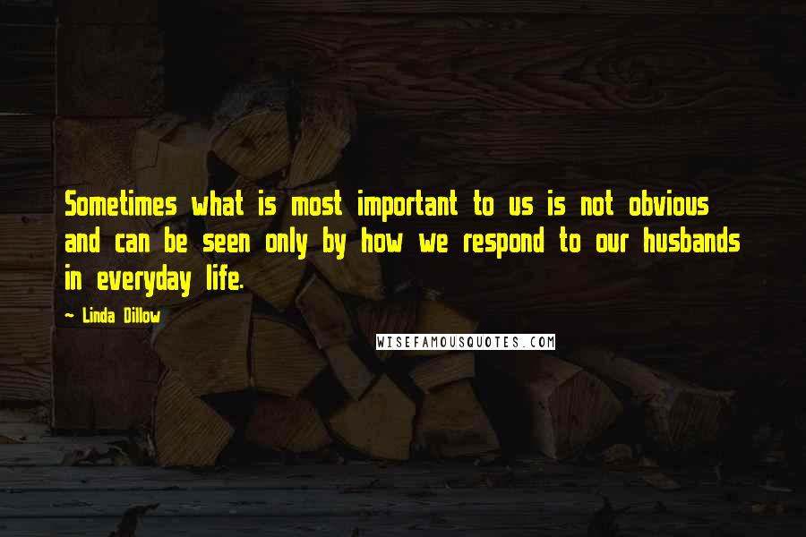 Linda Dillow Quotes: Sometimes what is most important to us is not obvious and can be seen only by how we respond to our husbands in everyday life.