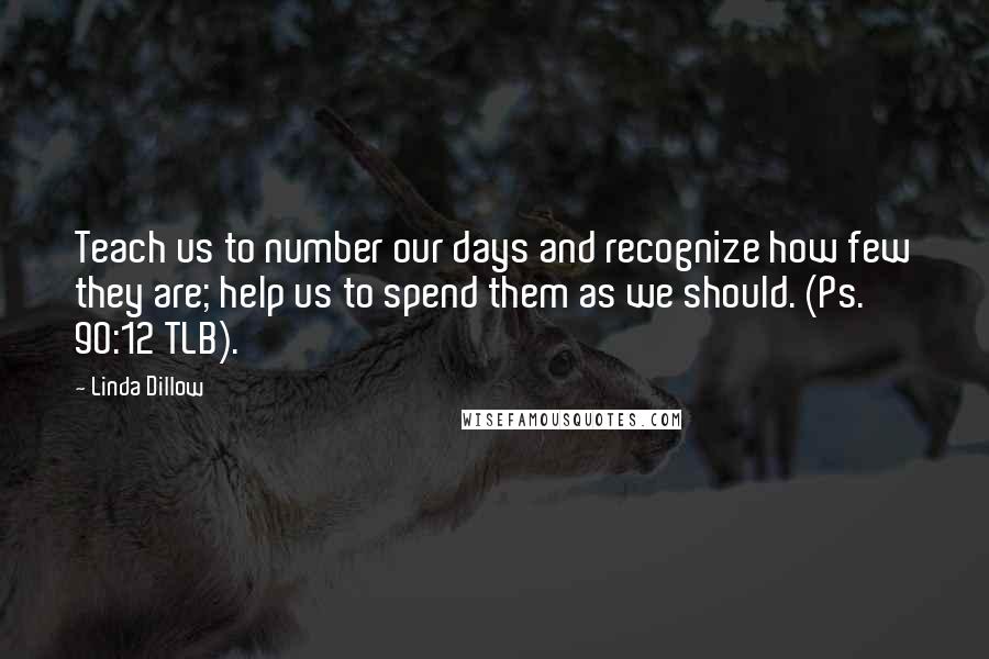Linda Dillow Quotes: Teach us to number our days and recognize how few they are; help us to spend them as we should. (Ps. 90:12 TLB).