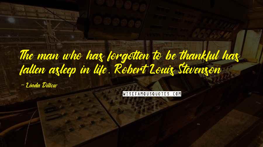 Linda Dillow Quotes: The man who has forgotten to be thankful has fallen asleep in life. Robert Louis Stevenson