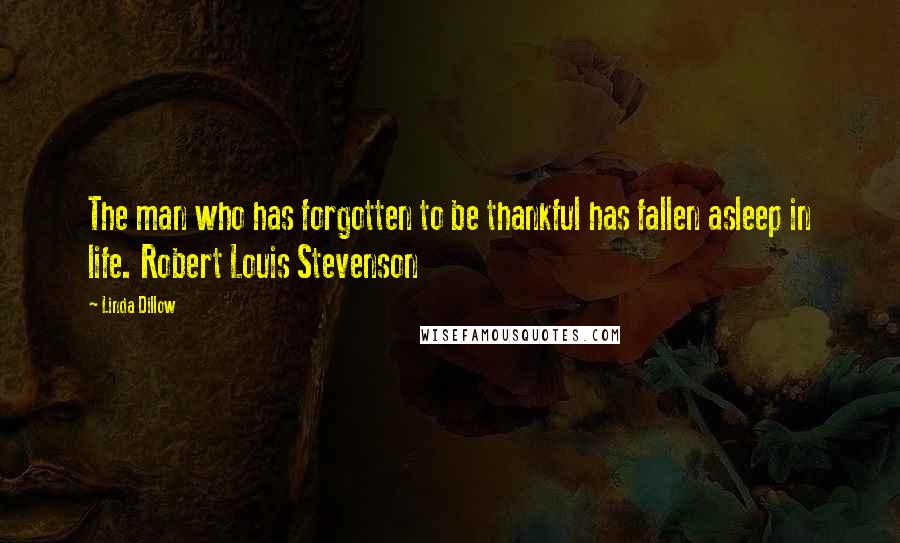 Linda Dillow Quotes: The man who has forgotten to be thankful has fallen asleep in life. Robert Louis Stevenson