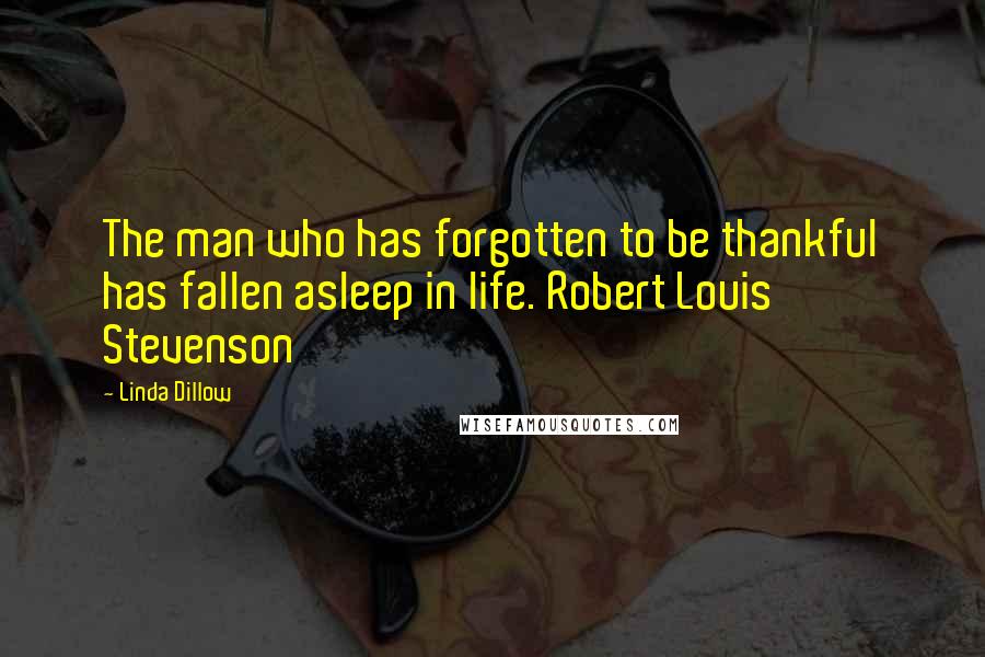 Linda Dillow Quotes: The man who has forgotten to be thankful has fallen asleep in life. Robert Louis Stevenson