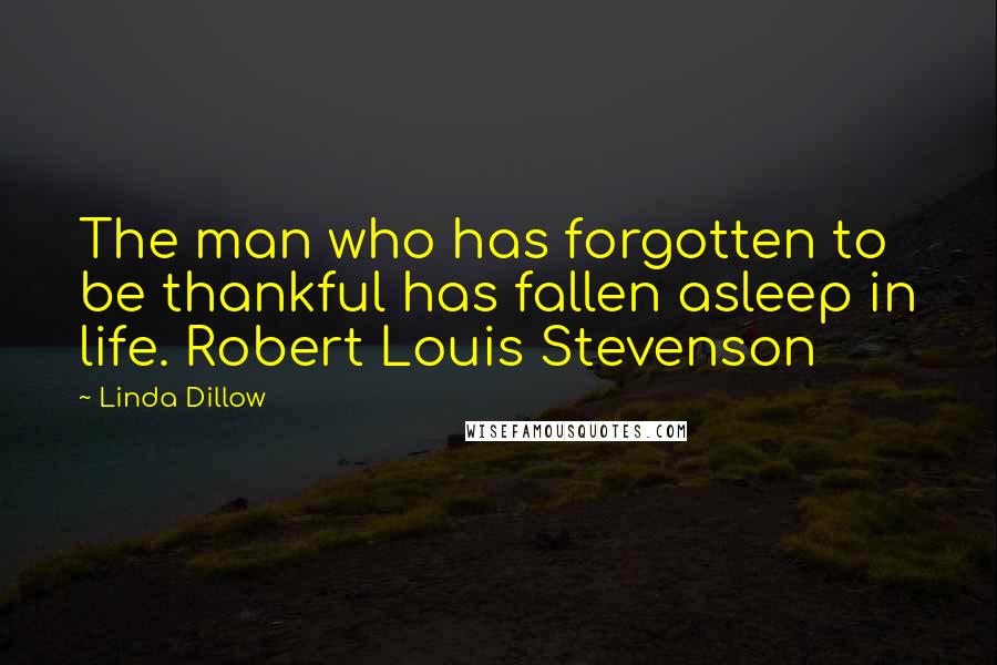 Linda Dillow Quotes: The man who has forgotten to be thankful has fallen asleep in life. Robert Louis Stevenson