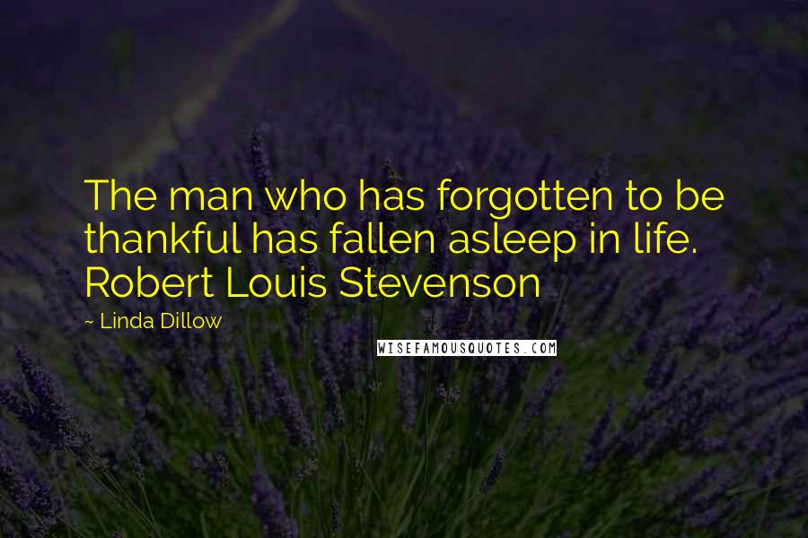 Linda Dillow Quotes: The man who has forgotten to be thankful has fallen asleep in life. Robert Louis Stevenson