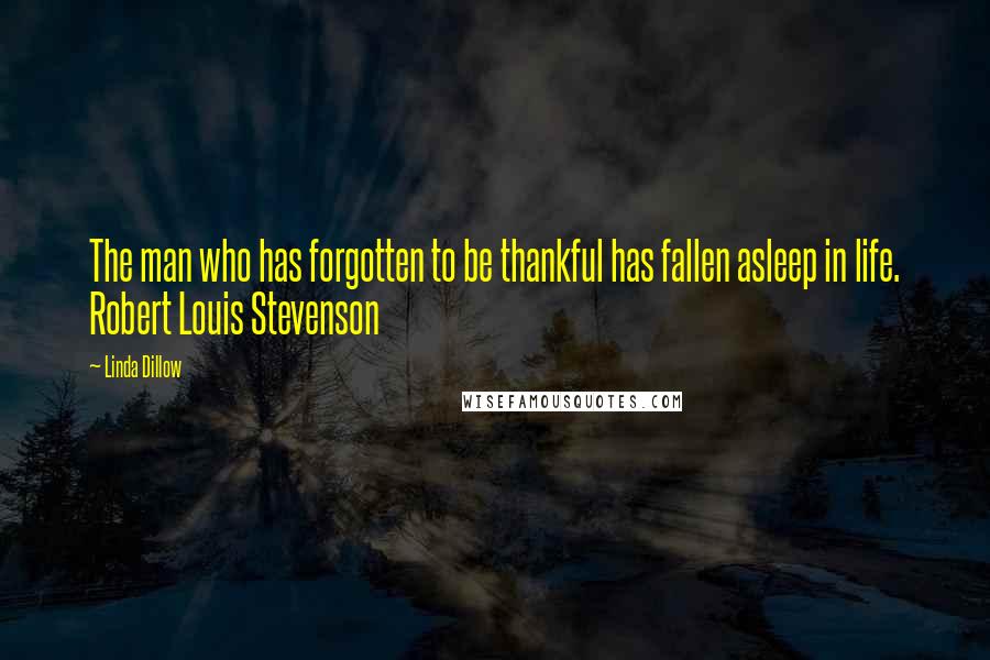 Linda Dillow Quotes: The man who has forgotten to be thankful has fallen asleep in life. Robert Louis Stevenson
