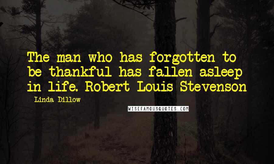 Linda Dillow Quotes: The man who has forgotten to be thankful has fallen asleep in life. Robert Louis Stevenson