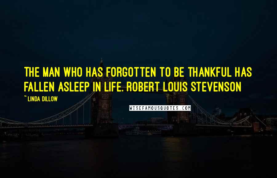 Linda Dillow Quotes: The man who has forgotten to be thankful has fallen asleep in life. Robert Louis Stevenson