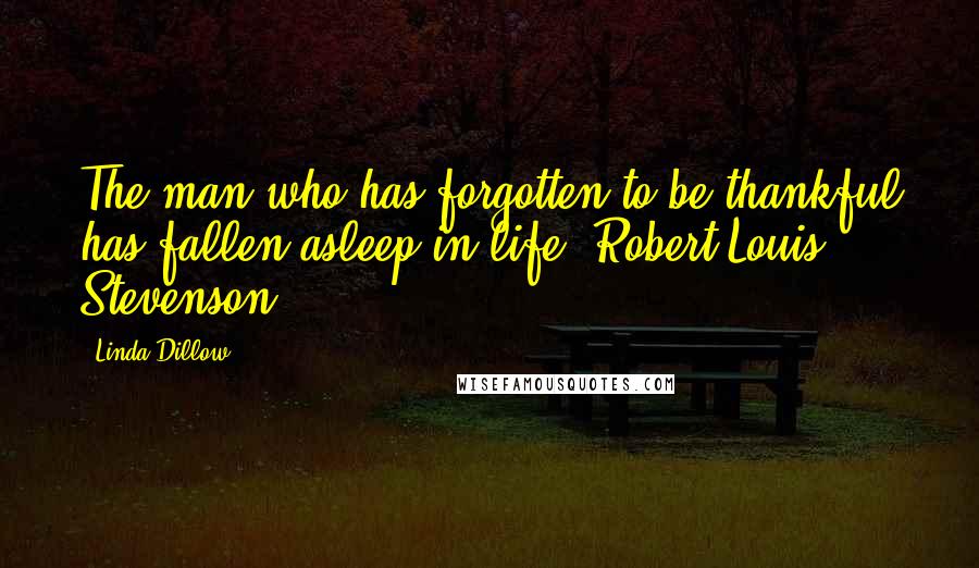 Linda Dillow Quotes: The man who has forgotten to be thankful has fallen asleep in life. Robert Louis Stevenson
