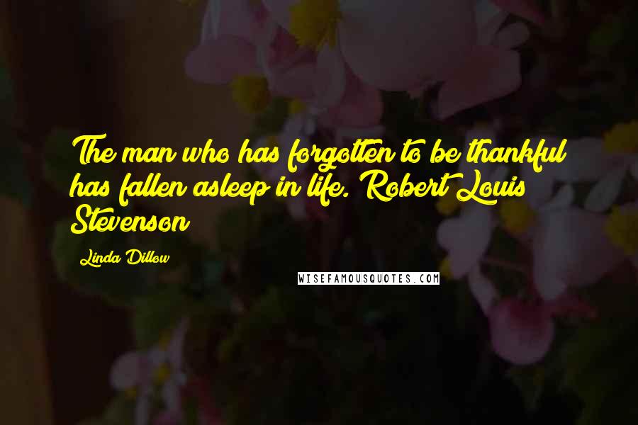 Linda Dillow Quotes: The man who has forgotten to be thankful has fallen asleep in life. Robert Louis Stevenson