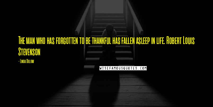 Linda Dillow Quotes: The man who has forgotten to be thankful has fallen asleep in life. Robert Louis Stevenson